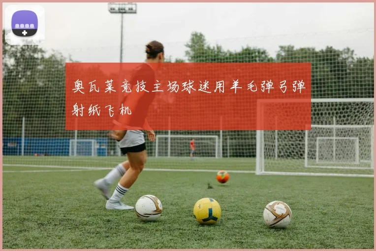 奥瓦莱竞技主场球迷用羊毛弹弓弹射纸飞机