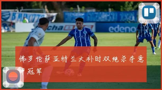 佛罗伦萨亚特兰大补时双绝杀夺意甲冠军
