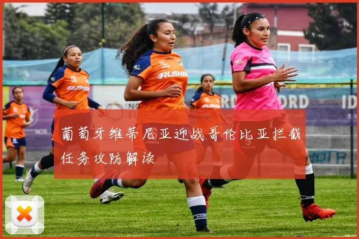 葡萄牙维蒂尼亚迎战哥伦比亚拦截任务攻防解读