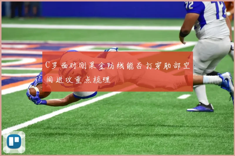 C罗面对刚果金防线能否打穿肋部空间进攻重点梳理