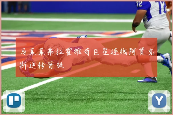马莱莱弗拉霍维奇巨星连线阿贾克斯逆转晋级