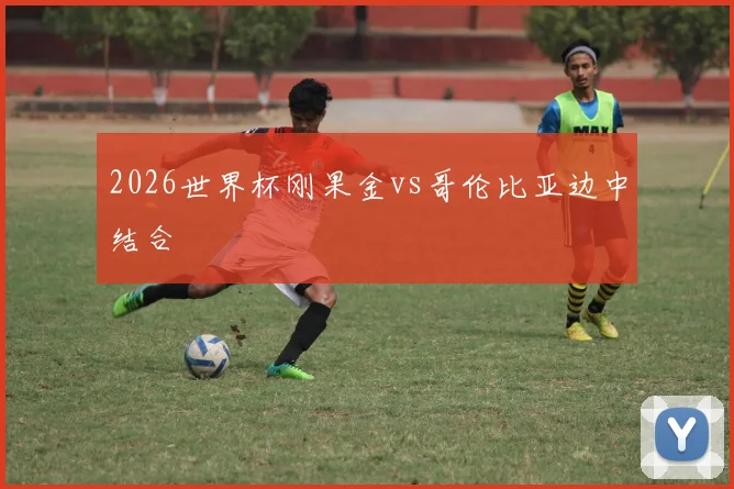 2026世界杯刚果金vs哥伦比亚边中结合