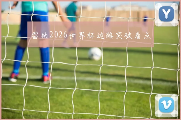 雷纳2026世界杯边路突破看点