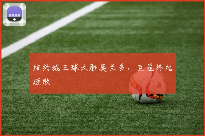 纽约城三球大胜奥兰多，巨星终结连败