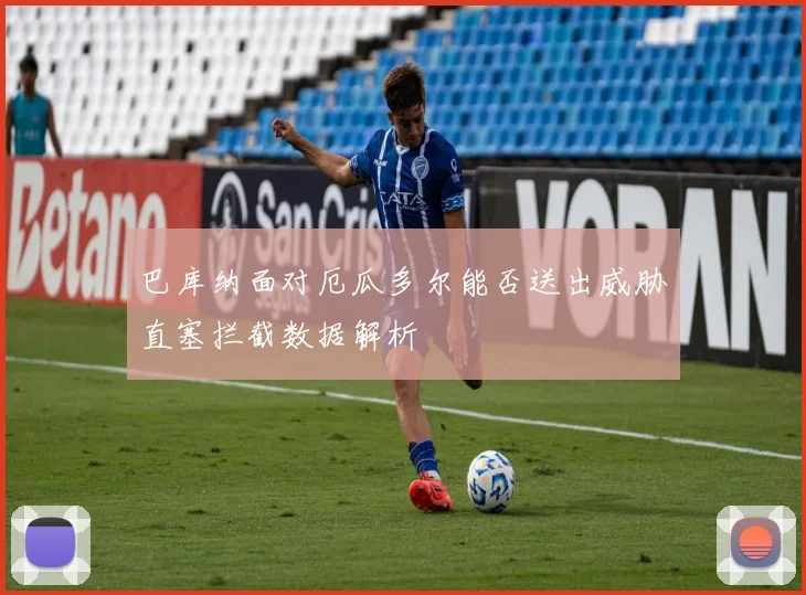 巴库纳面对厄瓜多尔能否送出威胁直塞拦截数据解析