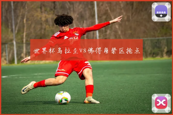 世界杯乌拉圭vs佛得角禁区抢点