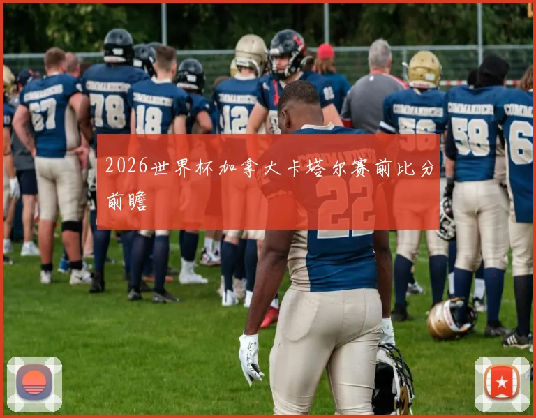 2026世界杯加拿大卡塔尔赛前比分前瞻