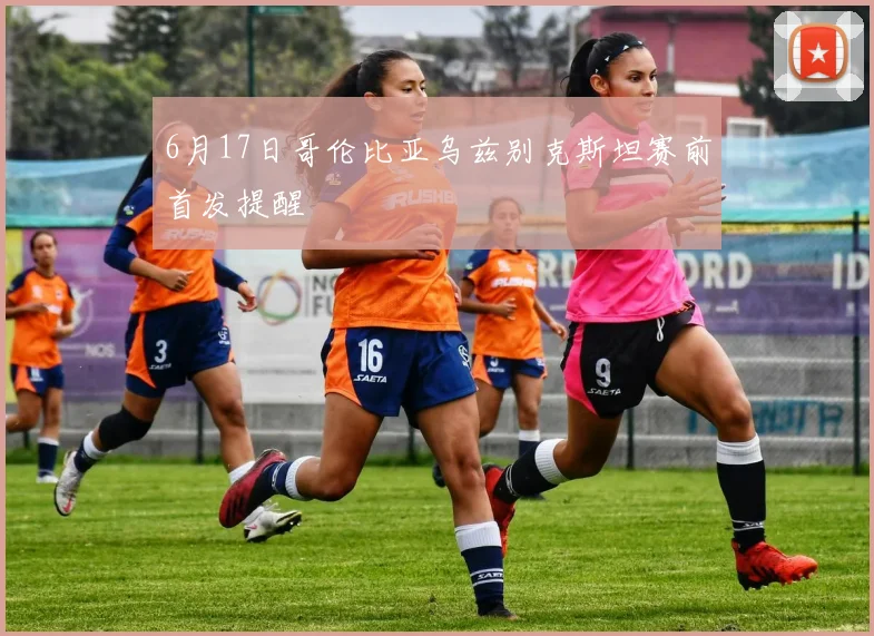 6月17日哥伦比亚乌兹别克斯坦赛前首发提醒