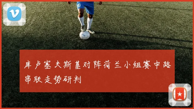 库卢塞夫斯基对阵荷兰小组赛中路串联走势研判