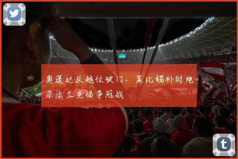 奥蓬达反越位破门，莱比锡补时绝杀法兰克福争冠战