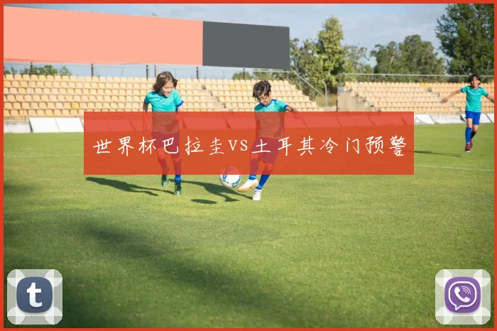 世界杯巴拉圭vs土耳其冷门预警