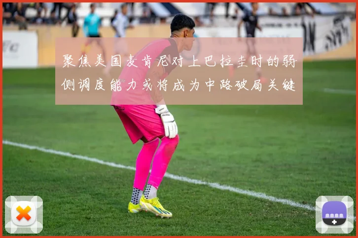 聚焦美国麦肯尼对上巴拉圭时的弱侧调度能力或将成为中路破局关键