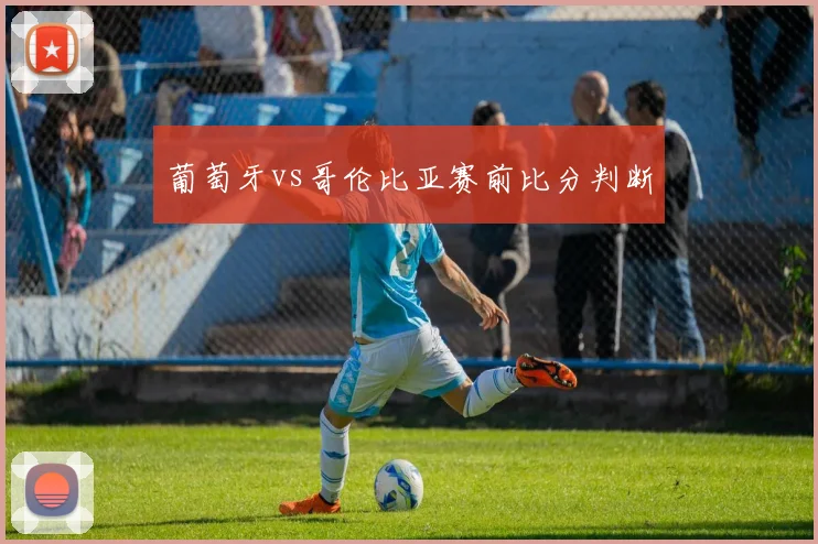 葡萄牙vs哥伦比亚赛前比分判断