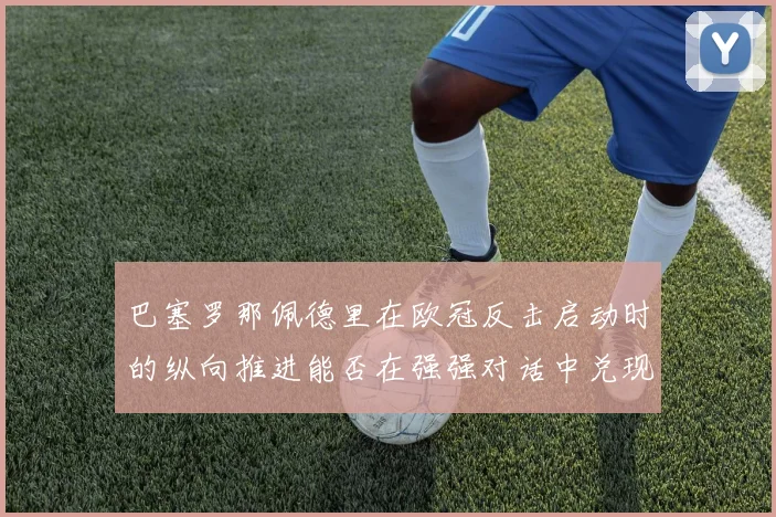 巴塞罗那佩德里在欧冠反击启动时的纵向推进能否在强强对话中兑现