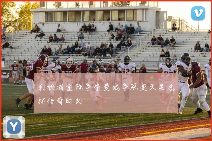 利物浦金靴争夺曼城争冠变天足总杯传奇时刻