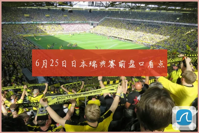 6月25日日本瑞典赛前盘口看点
