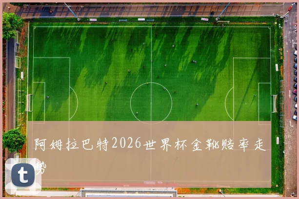 阿姆拉巴特2026世界杯金靴赔率走势