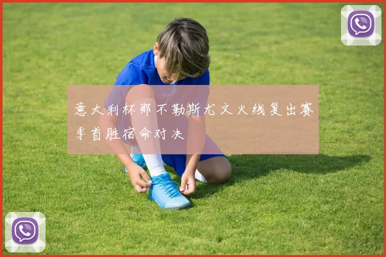 意大利杯那不勒斯尤文火线复出赛季首胜宿命对决