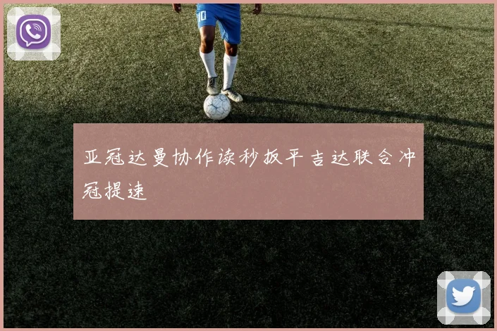 亚冠达曼协作读秒扳平吉达联合冲冠提速