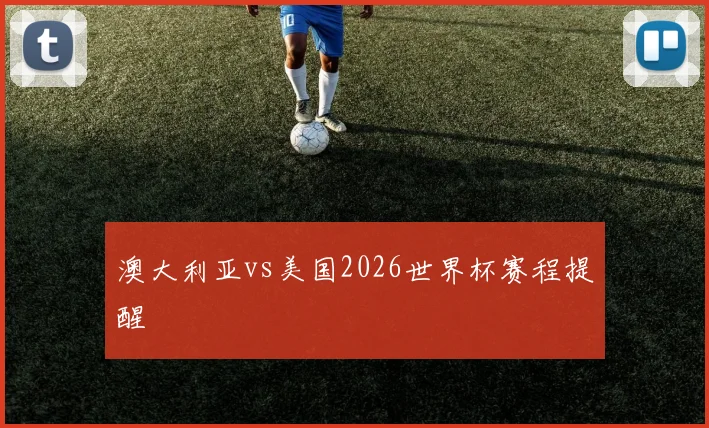 澳大利亚vs美国2026世界杯赛程提醒
