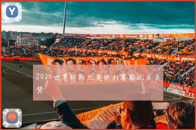 2026世界杯约旦奥地利赛前比分走势