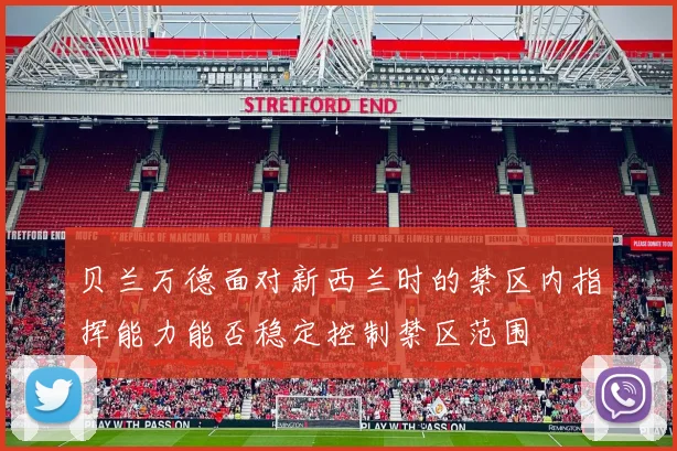 贝兰万德面对新西兰时的禁区内指挥能力能否稳定控制禁区范围