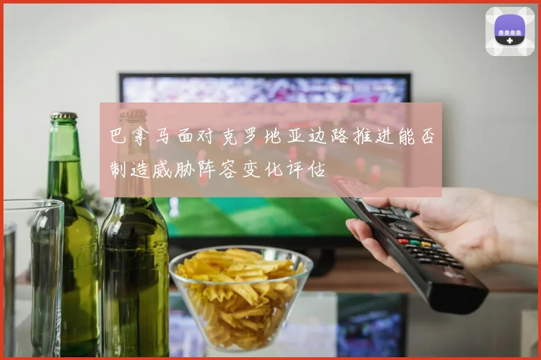 巴拿马面对克罗地亚边路推进能否制造威胁阵容变化评估