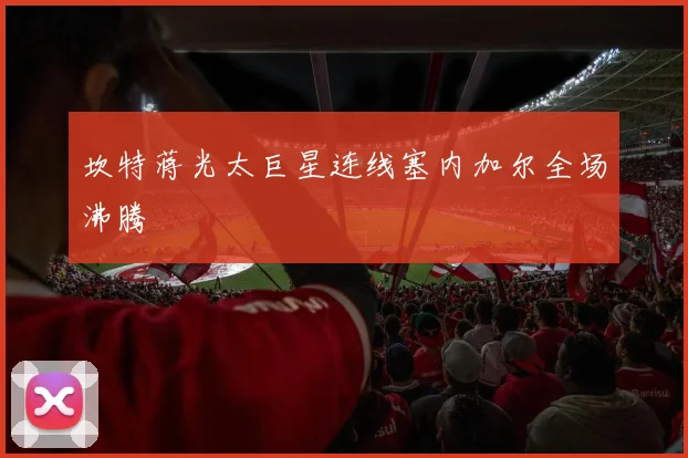 坎特蒋光太巨星连线塞内加尔全场沸腾