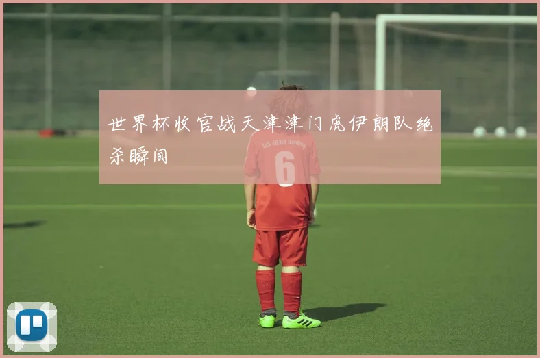 世界杯收官战天津津门虎伊朗队绝杀瞬间
