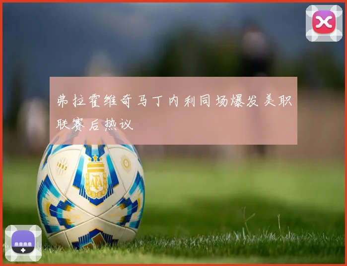 弗拉霍维奇马丁内利同场爆发美职联赛后热议