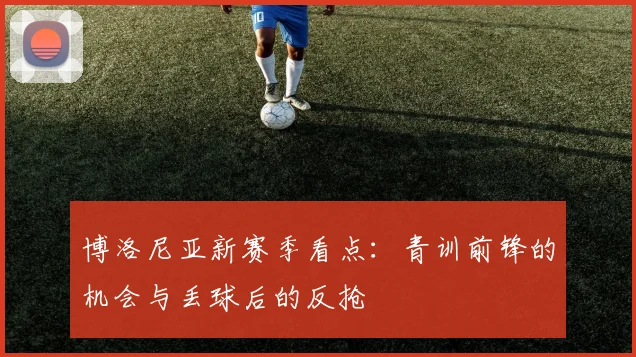 博洛尼亚新赛季看点：青训前锋的机会与丢球后的反抢