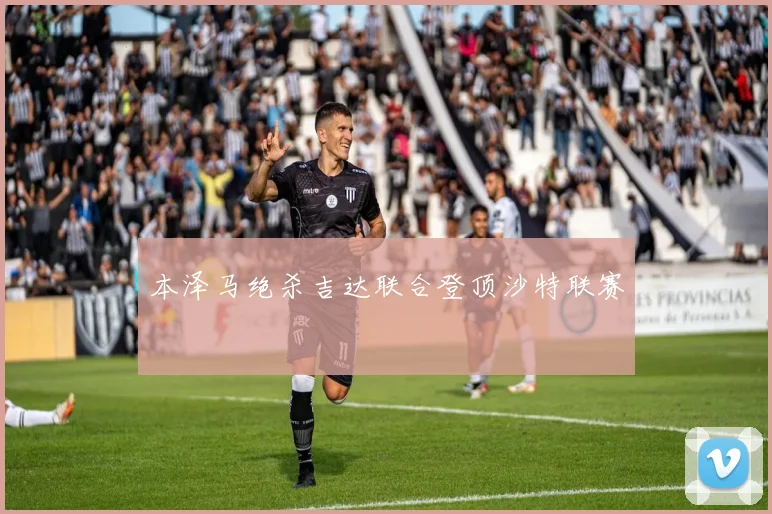 本泽马绝杀吉达联合登顶沙特联赛