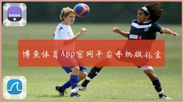 博鱼体育App官网平台手机版礼金