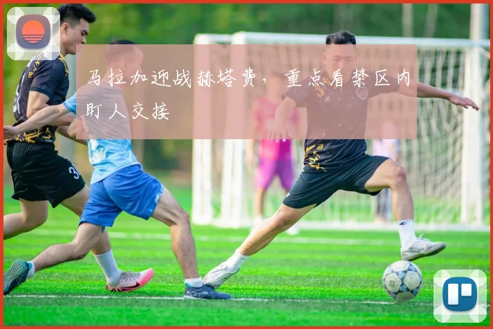 马拉加迎战赫塔费，重点看禁区内盯人交接