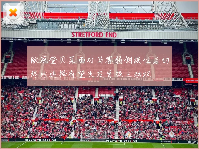 欧冠登贝莱面对马赛弱侧换位后的终结选择有望决定晋级主动权