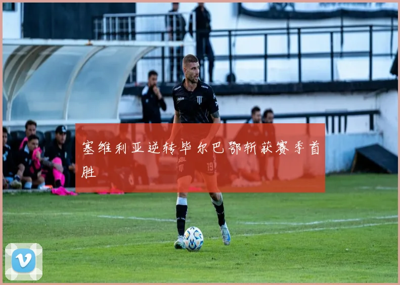 塞维利亚逆转毕尔巴鄂斩获赛季首胜