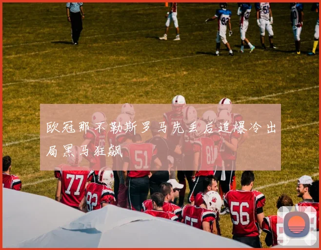 欧冠那不勒斯罗马先丢后追爆冷出局黑马狂飙