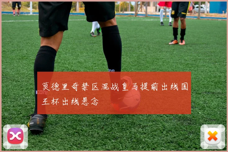 莫德里奇禁区混战皇马提前出线国王杯出线悬念