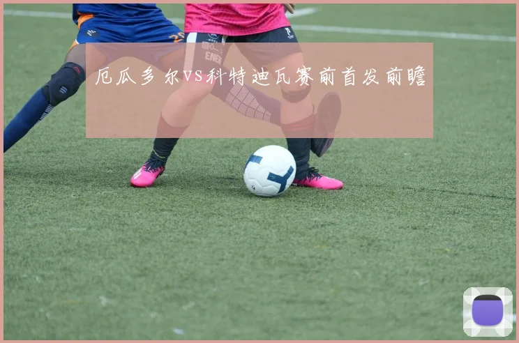 厄瓜多尔vs科特迪瓦赛前首发前瞻