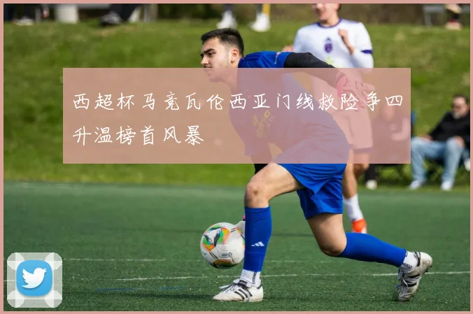 西超杯马竞瓦伦西亚门线救险争四升温榜首风暴
