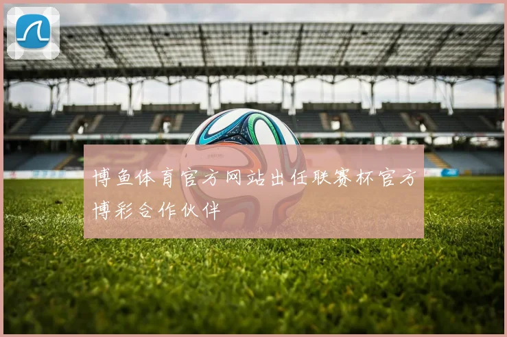 博鱼体育官方网站出任联赛杯官方博彩合作伙伴