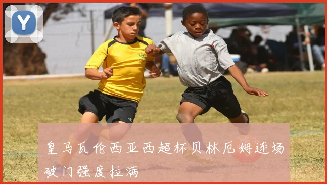 皇马瓦伦西亚西超杯贝林厄姆连场破门强度拉满