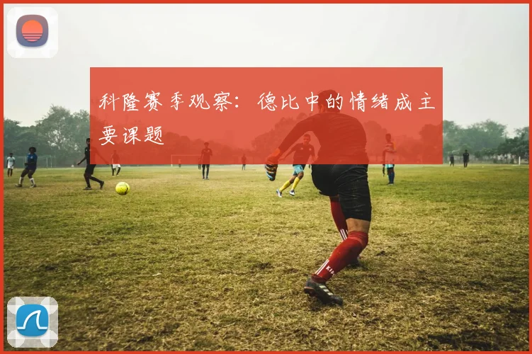 科隆赛季观察:德比中的情绪成主要课题