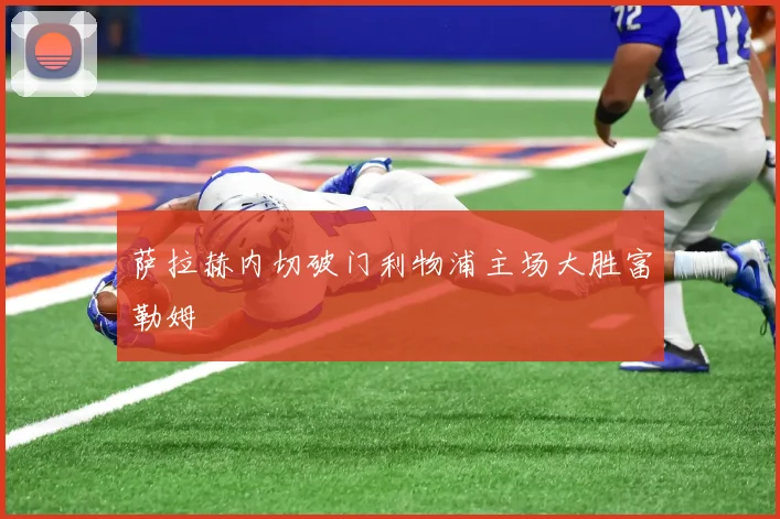 萨拉赫内切破门利物浦主场大胜富勒姆