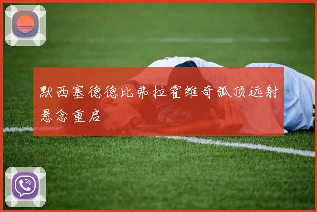 默西塞德德比弗拉霍维奇弧顶远射悬念重启