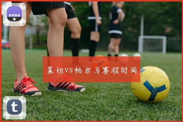 莱切vs帕尔马赛程时间