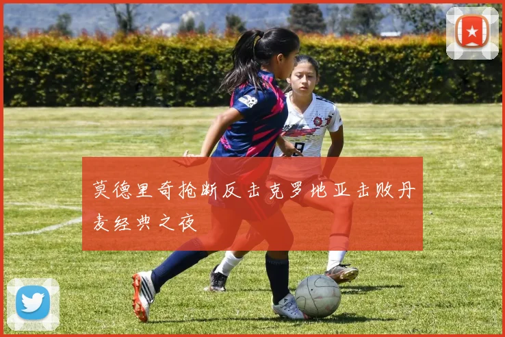 莫德里奇抢断反击克罗地亚击败丹麦经典之夜