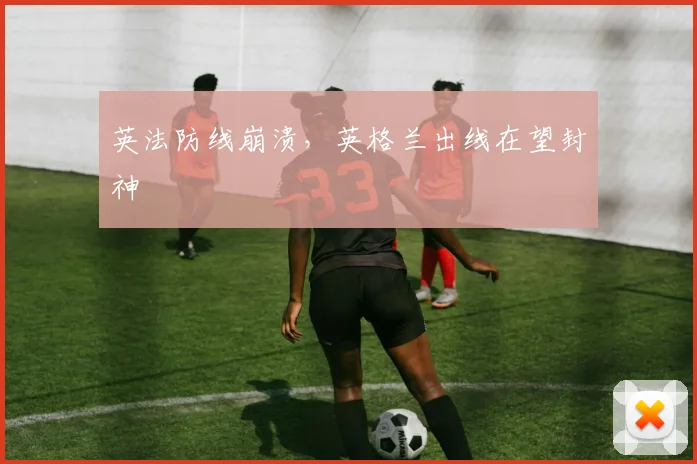 英法防线崩溃，英格兰出线在望封神