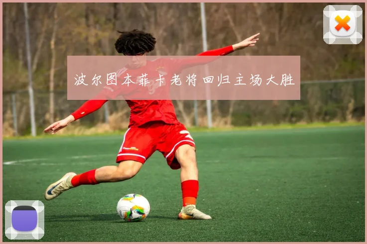 波尔图本菲卡老将回归主场大胜